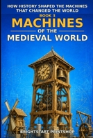 Machines of the Medieval World: 40 True Stories of How Farms, Towns, Workshops, Courts, and Armies Shaped Machines That Changed the Medieval World ... Shaped the Machines That Changed the World) B0HHD12PYC Book Cover