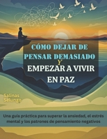 Cómo dejar de pensar demasiado y empezar a vivir en paz: Una guía práctica para superar la ansiedad, el estrés mental y los patrones de pensamiento negativos B0FWJVQN3G Book Cover