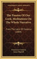 The Passion Of Our Lord, Meditations On The Whole Narrative: From The Latin Of Costerus 1165121565 Book Cover
