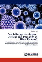 Can Self-Hypnosis Impact Distress and Immunity in HIV+ Persons?: An Ericksonian Hypnosis Intervention Designed to Reduce Psychological Distress and Relieve Stress to the Immune System 3844386114 Book Cover
