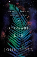 A Godward Life: 120 Meditations on the Supremacy of God 1433596008 Book Cover