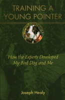 Training a Young Pointer: How the Experts Developed My Bird Dog and Me 0811739120 Book Cover