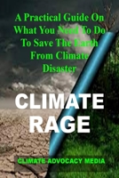 CLIMATE RAGE: A Practical Guide On What You Need To Do To Save The Earth From Climate Disaster B09DDV29M3 Book Cover