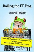 Boiling the IT Frog: How to Make Your Business Information Technology Wildly Successful Without Having to Learn Anything Technical 1419664158 Book Cover