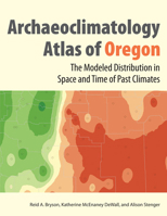 The Archaeoclimatology Atlas of Oregon: The Modeled Distribution in Space and Time of Past Climates 0874809266 Book Cover