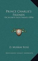 Prince Charlie's Friends: Or Jacobite Indictments 1377615162 Book Cover