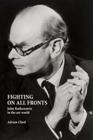 Fighting on All Fronts: John Rothenstein in the Art World 1910787825 Book Cover