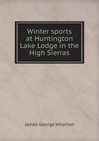 Winter Sports at Huntington Lake Lodge in the High Sierras; the Story of the First Annual Ice and Snow Carnival of the Commercial Club of Fresno, California 1017004293 Book Cover