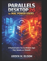 Parallels Desktop 26 for Mac Power Users: A Practical Guide to Running Windows Apps Fast, Secure, and Smooth B0GHJRNK8Z Book Cover