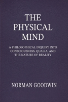 The Physical Mind: A Philosophical Inquiry Into Consciousness, Qualia, and the Nature of Reality B0G6L2P5RQ Book Cover
