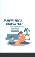 What If Jesus had a Babysitter?: Arrive as how you are and let this kid change you 1387526227 Book Cover