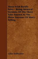 Three Irish Bardic Tales: Being Metrical Versions Of The Three Tales Known As The Three Sorrows Of Storytelling 3744714497 Book Cover