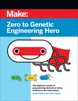 Zero to Genetic Engineering Hero: The beginner's guide to programming bacteria at home, school, & in the makerspace 1680457160 Book Cover