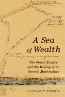 Sea of Wealth : The Omani Empire and the Making of an Oceanic Marketplace 0520415787 Book Cover