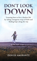 Don't Look Down: Learning How to Live a Fearless Life by Taking Courageous Steps of Faith and Finding Hope Along the Way B0CK3XLKH7 Book Cover