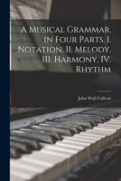 A Musical Grammar, In Four Parts: I. Notation, Ii. Melody, Iii. Harmony, Iv. Rhythm 1013931599 Book Cover