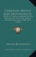 Christian Service and Responsibility, Notes of Short Addresses at the Meetings of the Civil Service 0548752826 Book Cover