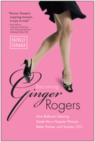 Becoming Ginger Rogers: How Ballroom Dancing Made Me a Happier Woman, Better Partner, and Smarter CEO 1936661039 Book Cover