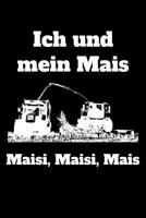 Ich und mein Mais Maisi, Maisi, Mais: A5 liniertes Notizbuch mit einem Maish�cksler f�r einen Landwirt oder Lohner in der Landwirtschaft als Geschenk 1079172394 Book Cover