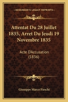 Attentat Du 28 Juillet 1835, Arret Du Jeudi 19 Novembre 1835: Acte D'Accusation (1836) 1160798737 Book Cover