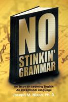 No Stinkin' Grammar: An Essay on Learning English: An Exceptional Language 1463401957 Book Cover
