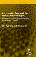 Community Care and the Mentally Handicapped: Services for Mothers and Their Mentally Handicapped Children (Routledge Revivals) 1041335717 Book Cover