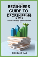 Beginners Guide to Dropshipping in 2025: Creating a Successful Shopify Dropshipping in 14 Days. B0DWBHWGT1 Book Cover