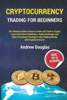 CRYPTOCURRENCY TRADING FOR BEGINNERS: The Ultimate Guide on How to Invest and Trade in Crypto.Learn Easly Basic Definitions,Crypto Exchanges and Right Investment Strategy to Start Making Money B093RPTMRH Book Cover