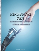 BEYOND THE VEIL: ILLUMINATING THE TAPESTRY OF ARTIFICIAL INTELLIGENCE B0C9SB2LT1 Book Cover