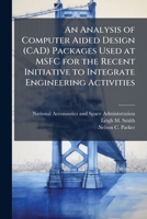 An Analysis of Computer Aided Design (CAD) Packages Used at MSFC for the Recent Initiative to Integrate Engineering Activities 1025157095 Book Cover