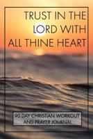 Trust In The Lord With All Thine Heart 90 Day Christian Workout and Prayer Journal 1095508873 Book Cover