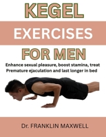 KEGEL EXERCISES FOR MEN: Enhance Sexual Pleasure, Boost Stamina, Treat Premature Ejaculation And Last Longer In Bed B0F5NC5DJ9 Book Cover
