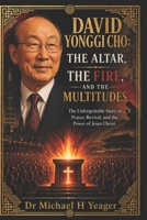 DAVID YONGGI CHO: THE ALTAR, THE FIRE, AND THE MULTITUDES: The Unforgettable Story of Prayer, Revival, and the Power of Jesus Christ B0GY53P669 Book Cover