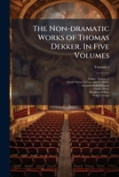 The Non-dramatic Works of Thomas Dekker. In Five Volumes 1025189892 Book Cover