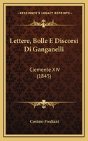 Lettere, Bolle E Discorsi Di Ganganelli: Clemente XIV (1845) 1168148715 Book Cover