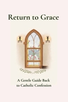 Return to Grace: A Gentle Guide Back to Catholic Confession B0G9Q76L9W Book Cover