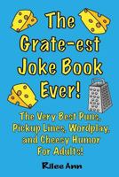 The Grate-est Joke Book Ever!: The Very Best Puns, Pickup Lines, Wordplay, and Cheesy Humor For Adults! 1974434427 Book Cover