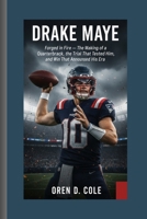 DRAKE MAYE: Forged in Fire — The Making of a Franchise Quarterback, the Trial That Tested Him, and the Win That Announced His Era. B0GQ3HMBRM Book Cover