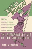 Rise Up Women!: The Remarkable Lives of the Suffragettes 1408844052 Book Cover