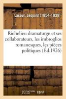 Richelieu dramaturge et ses collaborateurs, les imbroglios romanesques, les pièces politiques 2329041136 Book Cover