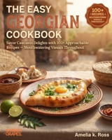 The Easy Georgian Cookbook: Savor Caucasus Delights with 100+ Approachable Recipes - Mouthwatering Visuals Throughout B0H9BKT8T4 Book Cover
