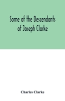 Some of the Descendants of Joseph Clarke, who was born in Suffolk, England, about A.D. 1600 9354016057 Book Cover