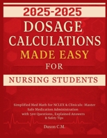 Dosage Calculations Made Easy for Nursing Student 2025-2026: Simplified Med Math for NCLEX and Clinicals: Master Safe Medication Administration with ... Answers & Safety Tips (Daxon's Books) B0FGWGYW9V Book Cover