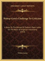 Bishop Gores Challenge to Criticism: A Reply to the Bishop of Oxford's Open Letter on the Basis of Anglican Fellowship (Classic Reprint) 1246900319 Book Cover