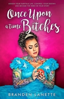 Once Upon a Time, Bitches: Design Your Fairytale Life, Control Your Destiny, and Become the Hero in Your Story 1947814869 Book Cover