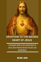 DEVOTION TO THE SACRED HEART OF JESUS: A Complete Guide to the Sacred Heart of Jesus with Powerful Novena Prayers and Meditations B0G62XWTS3 Book Cover