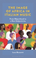 The Image of Africa in Italian Music: From Objecthood to a New Subjectivity 1666971723 Book Cover