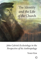 The Identity and the Life of the Church: John Calvin's Ecclesiology in the Perspective of His Anthropology 0227174569 Book Cover