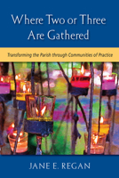 Where Two or Three Are Gathered: Transforming the Parish Through Communities of Practice 0809149982 Book Cover