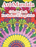 Art Mandala Coloring Book For Seniors In Large Print: A beautiful book in an art mandala color in large print for new and old B09TDZQWN4 Book Cover